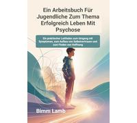Ein Arbeitsbuch Für Jugendliche Zum Thema Erfolgreich Leben Mit Psychose: Ein praktischer Leitfaden zum Umgang mit Symptomen, zum Aufbau von Selbstvertrauen und zum Finden von Hoffnung