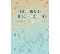 Ein Buch nur für uns - meine Pateneltern und ich: Ein Buch für gemeinsame Erinnerungen und unvergessliche Erlebnisse zum Ausfüllen, Festhalten und ... zwischen Pateneltern und Patenkind