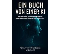 Ein Buch von einer KI: Wie Maschinen Entscheidungen treffen - ohne Bewusstsein, ohne Gefühle, ohne Willen (Mensch und Maschine)