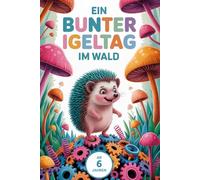 Ein bunter Igeltag im Wald. Mein Igel-Malbuch für kleine Künstler. Abenteuer im Herbstwald - Ausmalspaß im Blätterwald - Malbuch ab 6. Herbstliche Abenteuer ideal zum Schulanfang.