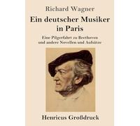 Ein deutscher Musiker in Paris (Großdruck): Eine Pilgerfahrt zu Beethoven und andere Novellen und Aufsätze
