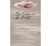 Ein Funke in der Nacht: Mutmachbuch mit 100 inspirierenden Sprüchen und Texten für Hoffnung, Selbstliebe & neue Kraft
