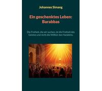 Ein geschenktes Leben: Barabbas: Die Freiheit, die wir suchen, ist die Freiheit des Geistes und nicht die Willkür des Handelns.