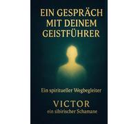 Ein Gespräch mit deinem Geistführer: Ein spiritueller Wegbegleiter / Victor ein sibirischer Schamane