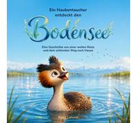 Ein Haubentaucher entdeckt den Bodensee: Eine Geschichte von einer weiten Reise und dem schönsten Weg nach Hause | Warmherziges Vorlesebuch für Kinder ab 5 Jahren (Kleine Tiere, große Reise)