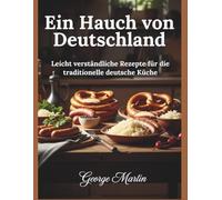Ein Hauch von Deutschland: Leicht verständliche Rezepte für die traditionelle deutsche Küche