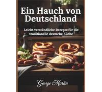 Ein Hauch von Deutschland: Leicht verständliche Rezepte für die traditionelle deutsche Küche