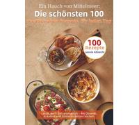 Ein Hauch von Mittelmeer: Die schönsten 100 mediterranen Rezepte für jeden Tag: Leicht, bunt und aromatisch - mit Olivenöl, Kräutern und Sonne im Herzen kochen.