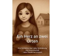 Ein Herz an zwei Orten: Eine Geschichte über Liebe, Veränderung und Zusammenhalt - wenn Familie neu entsteht