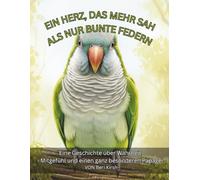 Ein Herz, das mehr sah als nur bunte Federn: Eine Geschichte über Wahrheit, Mitgefühl und einen ganz besonderen Papagei (WILD Moments - Geschichten ... Empathie und echtes Tierverständnis A4)