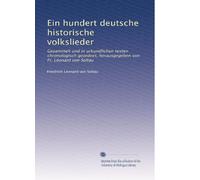 Ein hundert deutsche historische volkslieder: Gesammelt und in urkundlichen texten chronologisch geordnet, herausgegeben von Fr. Leonard von Soltau