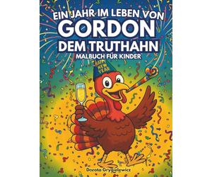 Ein Jahr im Leben von Gordon, dem Truthahn: Eine lustige Malvorlage mit einem Truthahn, der das ganze Jahr über das Leben genießt, einfache und mutige Bilder für Kinder, frohes neues Jahr!