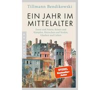 Ein Jahr im Mittelalter: Essen und Feiern, Reisen und Kämpfen, Herrschen und Strafen, Glauben und Lieben