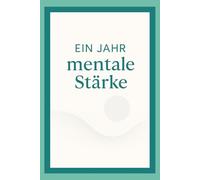 Ein Jahr mentale Stärke: 365 Lektionen für klareres Denken und ruhigeres Handeln