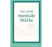 Ein Jahr mentale Stärke: 365 Lektionen für klareres Denken und ruhigeres Handeln