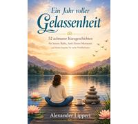 Ein Jahr voller Gelassenheit: 52 achtsame Kurzgeschichten für innere Ruhe, Anti Stress Momente und kleine Impulse für mehr Wohlbefinden