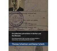 Ein jüdisches Lehrerleben in Borken und Nordhessen: Eine Dokumentation über Levi Katz und seine Familie in Dokumenten und autobiografischen Schriften