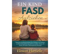 Ein Kind mit FASD Aufziehen: Wirksame Erziehungsstrategien zum Verstehen von Verhalten, zur Entwicklungsförderung und für ein stabiles Zuhause für Kinder mit Fetalen Alkoholspektrum-Störungen