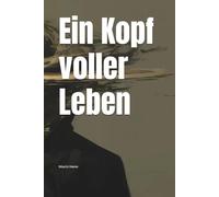 Ein Kopf voller Leben: Gedanken, Gefühle und Wahrheiten - Eine Reise durch das Leben und das eigene Ich