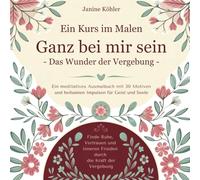 Ein Kurs im Malen - Ganz bei mir sein - Malbuch für Erwachsene - kreative Meditation und Entspannung: Finde Ruhe, Vertrauen und inneren Frieden durch die Kraft der Vergebung
