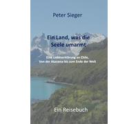 Ein Land, was die Seele umarmt: Eine Liebeserklärung an Chile. Von der Atacama bis zum Ende der Welt