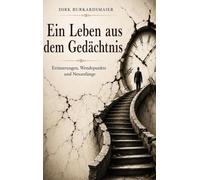 Ein Leben aus dem Gedächtnis: Erinnerungen, Wendepunkte und Neuanfänge