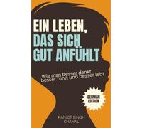 Ein Leben, das sich gut anfühlt: Wie man besser denkt, besser fühlt und besser lebt