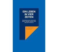 Ein Leben in vier Zeiten: Erinnerungen zwischen Krieg, Mauer, Wende und der Zeit danach