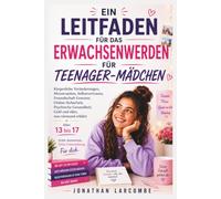 EIN LEITFADEN FÜR DAS ERWACHSENWERDEN FÜR TEENAGER-MÄDCHEN: Körperliche Veränderungen, Menstruation, Selbstvertrauen, Freundschaft Grenzen, ... alles, was niemand erklärtAlter 13 bis 17: :