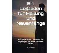 Ein Leitfaden für Heilung und Neuanfänge: Ein spiritueller Leitfaden für diejenigen, die alles verloren haben.