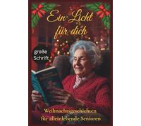 Ein Licht für dich - Weihnachtsgeschichten für alleinlebende Senioren: Warmherzige, positive Geschichten in großer Schrift als wunderschönes Geschenk gegen Einsamkeit an den Feiertagen