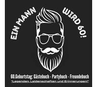 EIN MANN WIRD 60! 60.Geburtstag: Gästebuch - Partybuch - Freundebuch „Legenden, Leidenschaften und Erinnerungen!“: Geschenk für den Mann zum ... Fragen, für ganz persönliche Erinnerungen!