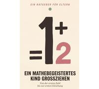 Ein Mathebegeistertes Kind Großziehen: Der Elternratgeber für Selbstvertrauen in Mathe zu Hause | Von der Ersten Zahl bis zur Ersten Gleichung | Für Kinder von 4 bis 12 Jahren