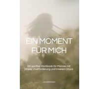 Ein Moment für mich: Ein sanftes Workbook für Mamas mit Stress, Überforderung und innerem Druck