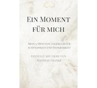 Ein Moment für mich Mein 5-Minuten-Tagebuch für Achtsamkeit und Dankbarkeit: Für mehr Ruhe, Bewusstsein und innere Balance im Alltag