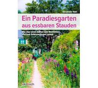 Ein Paradiesgarten aus essbaren Stauden: Wie man einen Garten zum Wohlfu¿hlen und zum Selbstversorgen anlegt