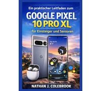 Ein praktischer Leitfaden zum Google Pixel 10 Pro XL für Einsteiger und Senioren: Funktionen, Einstellungen, Kamera Tools und praktische Anwendung ... J. Colebrooks Smart Product Guide-Reihe)