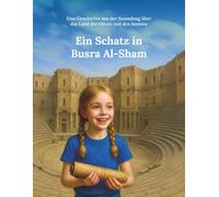 Ein Schatz in Busra Al-Sham: Eine Geschichte aus der Sammlung über das Land der Oliven und des Jasmins (Aus dem Land von Oliven und Jasmin)