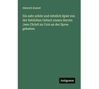 Ein sehr schön und nützlich Spiel von der lieblichen Geburt unsers Herren Jesu Christi zu Coln an der Spree gehalten