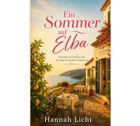 Ein Sommer auf Elba: Eine Insel, eine Pension und die Frage, wo das Herz zuhause ist (Liebe unter südlicher Sonne: Romantische Sommerromane über ... und die Magie südlicher Sehnsuchtsorte)