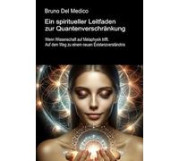 Ein spiritueller Leitfaden zur Quantenverschränkung: Wenn Wissenschaft auf Metaphysik trifft. Auf dem Weg zu einem neuen Existenzverständnis. ... Bruno Del Medico in deutscher Sprache. (TED))