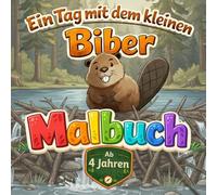 Ein Tag mit dem kleinen Biber - Ausmalbuch für kleine Entdecker ab 4 Jahren mit vielen wissenswerten Infos über Biber: Malen, Lesen, Lernen: Ihr Kind ... lernt ganz nebenbei wissenswertes über Biber.