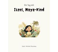 Ein Tag mit Itzel, einem Maya-Kind: Eintauchen in das Herz der Maya-Zivilisation (Sammlung illustrierter Bildungsbücher für 6- bis 14-Jährige)