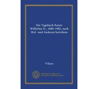 Ein Tagebuch Kaiser Wilhelms II., 1888-1902, nach Hof- und Anderen berichten