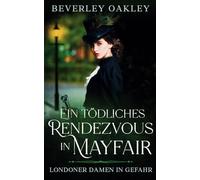 Ein tödliches Rendezvous in Mayfair: Ein Viktorianischer Krimi um Liebe, Lügen und tödliche Geheimnisse (Londoner Damen in Gefahr)