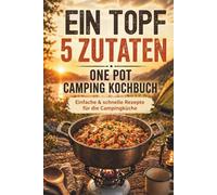Ein Topf, 5 Zutaten - Das One Pot Camping Kochbuch: Einfache & schnelle Rezepte für die Campingküche - wenig Abwasch, maximaler Geschmack