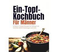 Ein-Topf-Kochbuch Für Männer (Deutsche Ausgabe): Einfache 5-Zutaten-Rezepte für Anfänger mit Schrittfür-Schritt-Anleitungen und Fotos