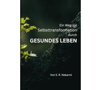 Ein Weg zur Selbstveränderung durch Gesundes Leben: Eine Schritt-für-Schritt-Anleitung für Anfänger, um gesunde Gewohnheiten aufzubauen, achtsam zu leben und persönliches Wachstum zu erreichen