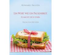 Ein Wort wie ein Pausenbrot. Es macht dich stark.: Biblische Worte als Wegzehrung für jeden Tag (Predigten aus 2021-2024)