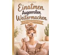 Einatmen. Augenrollen. Weitermachen. Das lustige Anti-Stress-Buch für Frauen, die zu viel denken, zu viel managen und trotzdem verdammt noch mal super sind.